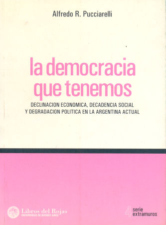 La democracia que tenemos - Declinacin econmica, decadencia social y degradacin poltica en la Argentina actual